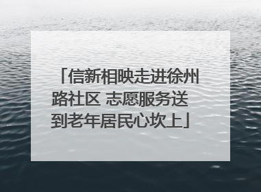 信新相映走进徐州路社区 志愿服务送到老年居民心坎上