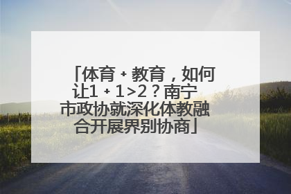 体育﹢教育，如何让1﹢1>2？南宁市政协就深化体教融合开展界别协商