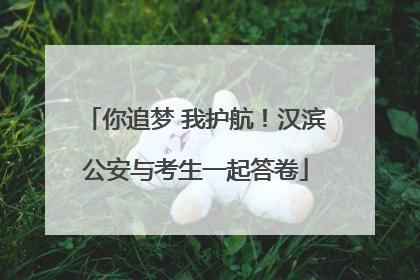 你追梦 我护航！汉滨公安与考生一起答卷