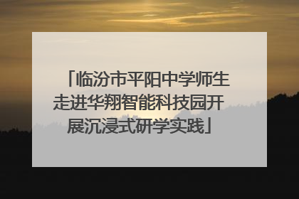临汾市平阳中学师生走进华翔智能科技园开展沉浸式研学实践