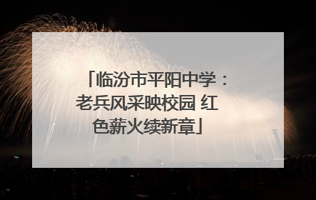 临汾市平阳中学：老兵风采映校园 红色薪火续新章