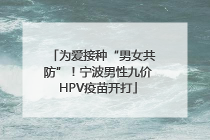 为爱接种“男女共防”！宁波男性九价HPV疫苗开打