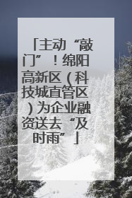 主动“敲门”！绵阳高新区（科技城直管区）为企业融资送去“及时雨”