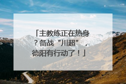 主教练正在热身？备战“川超”，德阳有行动了！