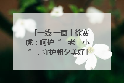 一线·一面丨徐赛虎：呵护“一老一小”，守护朝夕美好