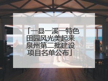 一县一溪一特色 田园风光美起来 泉州第二批建设项目名单公布