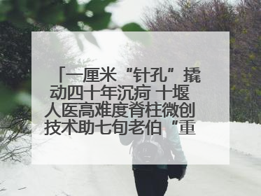 一厘米“针孔”撬动四十年沉疴 十堰人医高难度脊柱微创技术助七旬老伯“重启”人生