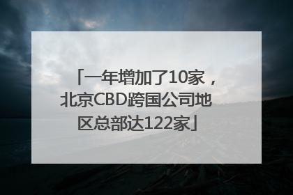 一年增加了10家，北京CBD跨国公司地区总部达122家