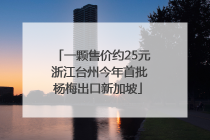 一颗售价约25元 浙江台州今年首批杨梅出口新加坡