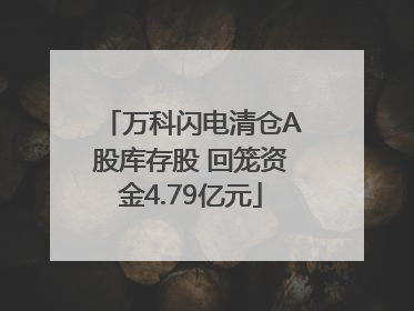 万科闪电清仓A股库存股 回笼资金4.79亿元