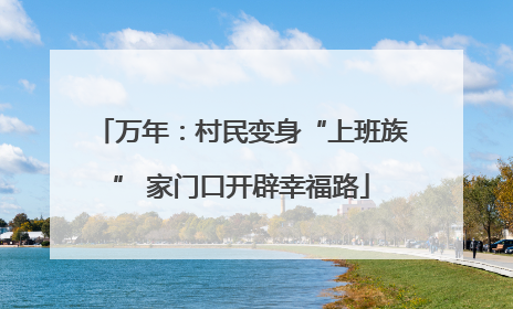 万年：村民变身“上班族” 家门口开辟幸福路