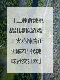 三养食辣挑战出虚拟游戏！火鸡辣酱正引爆Z世代辣味社交狂欢