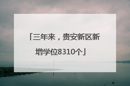 三年来，贵安新区新增学位8310个