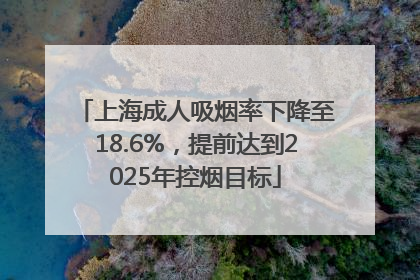 上海成人吸烟率下降至18.6%，提前达到2025年控烟目标