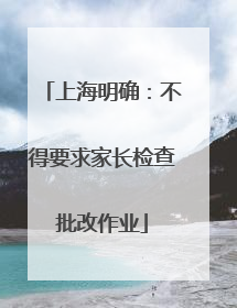 上海明确：不得要求家长检查批改作业