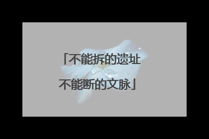 不能拆的遗址 不能断的文脉