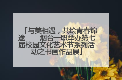 与美相遇，共绘青春锦途——烟台一职举办第七届校园文化艺术节系列活动之书画作品展