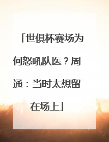 世俱杯赛场为何怒吼队医？周通：当时太想留在场上