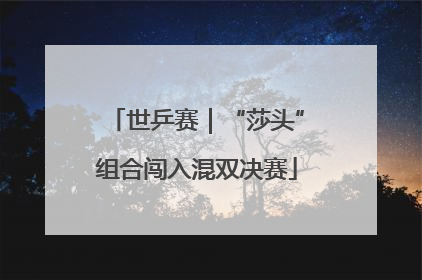 世乒赛｜“莎头”组合闯入混双决赛