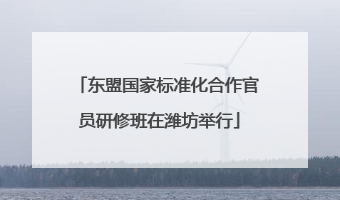 东盟国家标准化合作官员研修班在潍坊举行