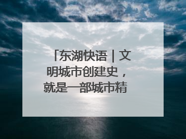 东湖快语｜文明城市创建史，就是一部城市精神成长史