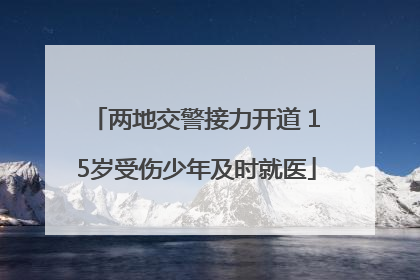 两地交警接力开道 15岁受伤少年及时就医