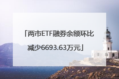两市ETF融券余额环比减少6693.63万元