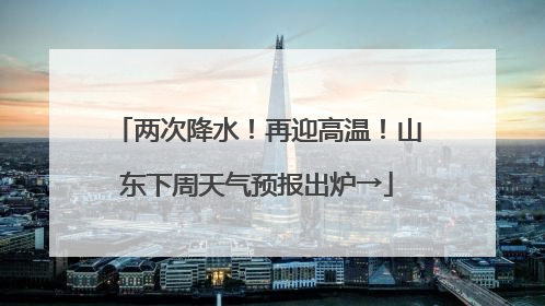 两次降水！再迎高温！山东下周天气预报出炉→