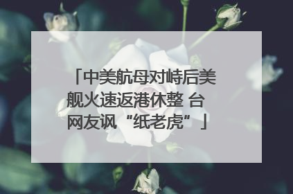 中美航母对峙后美舰火速返港休整 台网友讽“纸老虎”