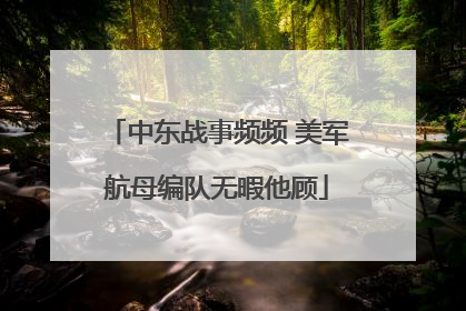 中东战事频频 美军航母编队无暇他顾