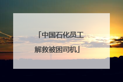 中国石化员工解救被困司机