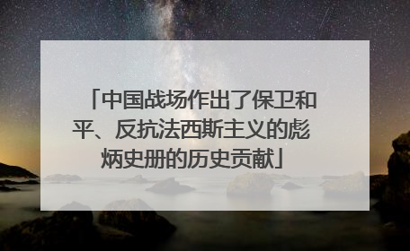 中国战场作出了保卫和平、反抗法西斯主义的彪炳史册的历史贡献