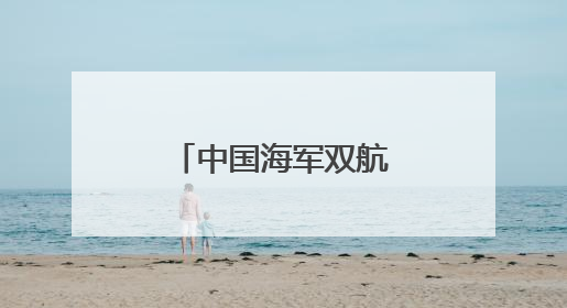 中国海军双航母编队赴远海开展实战化训练