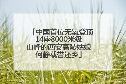 中国首位无氧登顶14座8000米级山峰的西安高陵姑娘何静载誉还乡