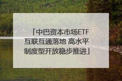 中巴资本市场ETF互联互通落地 高水平制度型开放稳步推进