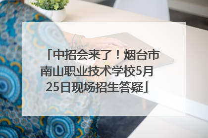 中招会来了！烟台市南山职业技术学校5月25日现场招生答疑