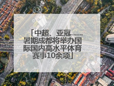 中超、亚冠……暑期成都将举办国际国内高水平体育赛事10余项