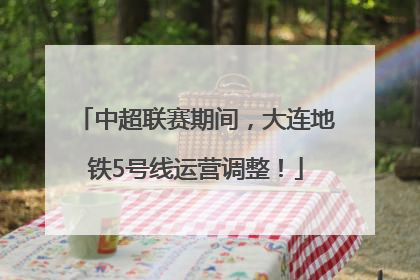 中超联赛期间，大连地铁5号线运营调整！