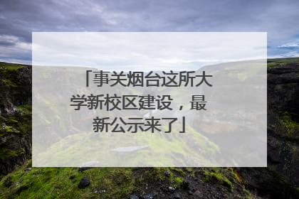 事关烟台这所大学新校区建设，最新公示来了