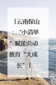 云南保山：“小清单”赋能劳动教育“大成长”