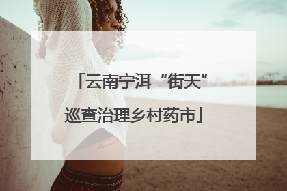 云南宁洱“街天”巡查治理乡村药市