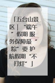 五台山景区｜“端午”假期 服务保障最“粽”要 护航假期“不打烊”
