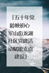 五十年党龄映初心 军山街龙湖社区党建活动赋能支点建设