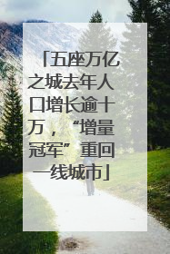 五座万亿之城去年人口增长逾十万，“增量冠军”重回一线城市