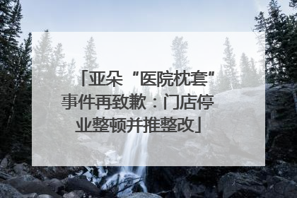 亚朵“医院枕套”事件再致歉：门店停业整顿并推整改