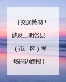 交通管制！涉及三明各县（市、区）考场周边路段