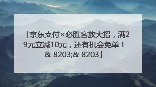 京东支付×必胜客放大招，满29元立减10元，还有机会免单！& 8203;& 8203