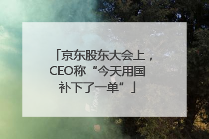 京东股东大会上，CEO称“今天用国补下了一单”
