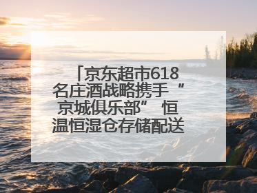 京东超市618名庄酒战略携手“京城俱乐部” 恒温恒湿仓存储配送更放心