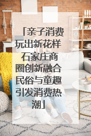 亲子消费玩出新花样 石家庄商圈创新融合民俗与童趣引发消费热潮